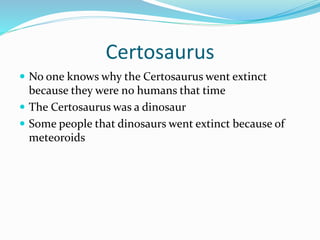 Certosaurus
 No one knows why the Certosaurus went extinct
because they were no humans that time
 The Certosaurus was a ...