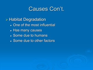 Causes Con’t.
 Habitat Degradation
 One of the most influential
 Has many causes
 Some due to humans
 Some due to other factors
 