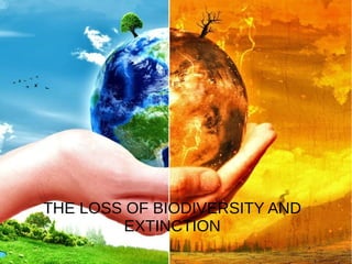 THE LOSS OF BIODIVERSITY AND
EXTINCTION
 