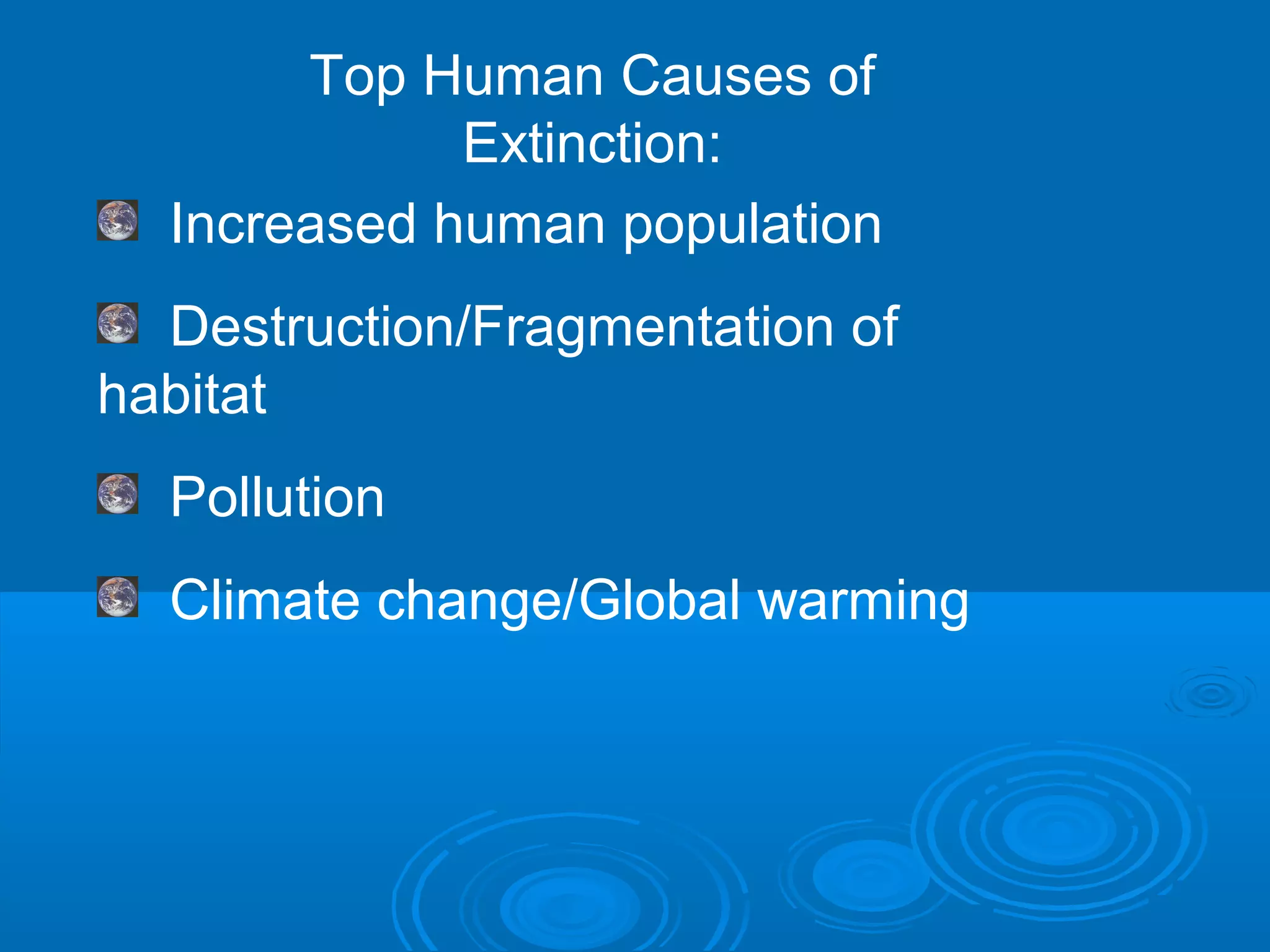 Top Human Causes of
Extinction:
Increased human population
Destruction/Fragmentation of
habitat
Pollution
Climate change/Global warming
 