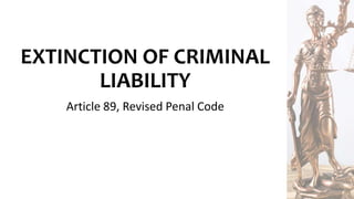 EXTINCTION OF CRIMINAL
LIABILITY
Article 89, Revised Penal Code
 