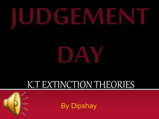 K.T EXTINCTION THEORIES
By Dipshay

 