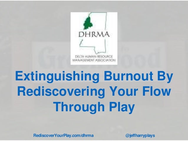 Extinguishing Burnout By
Rediscovering Your Flow
Through Play
RediscoverYourPlay.com/dhrma @jeffharryplays
 