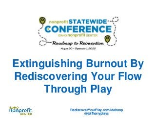 Extinguishing Burnout By
Rediscovering Your Flow
Through Play
RediscoverYourPlay.com/idahonp
@jeffharryplays
 
