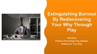 #GLOBALTADAY
Extinguishing Burnout
By Rediscovering
Your Why Through
Play
Jeff Harry
Positive Psychology Play Speaker
Rediscover Your Play
 