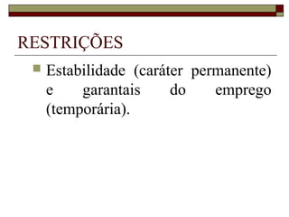 RESTRIÇÕES
    Estabilidade (caráter permanente)
     e    garantais     do    emprego
     (temporária).
 