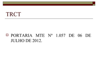 TRCT


   PORTARIA MTE Nº 1.057 DE 06 DE
    JULHO DE 2012.
 