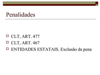 Penalidades


   CLT, ART. 477
   CLT, ART. 467
   ENTIDADES ESTATAIS. Exclusão da pena
 