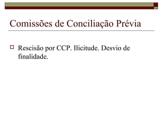 Comissões de Conciliação Prévia

   Rescisão por CCP. Ilicitude. Desvio de
    finalidade.
 