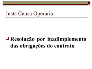 Justa Causa Operária



 Resolução por inadimplemento
 das obrigações do contrato
 