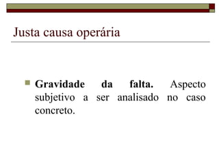 Justa causa operária


     Gravidade    da   falta.   Aspecto
      subjetivo a ser analisado no caso
      concreto.
 