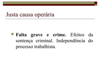 Justa causa operária


     Falta grave e crime. Efeitos da
      sentença criminal. Independência do
      processo trabalhista.
 