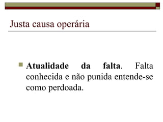 Justa causa operária



     Atualidade da falta. Falta
      conhecida e não punida entende-se
      como perdoada.
 