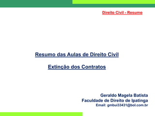 Direito Civil - Resumo
Resumo das Aulas de Direito Civil
Extinção dos Contratos
Geraldo Magela Batista
Faculdade de Direito de Ipatinga
Email: gmbui33431@bol.com.br
 