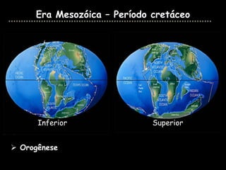 Era Mesozóica – Período cretáceo




      Inferior               Superior


 Orogênese
 
