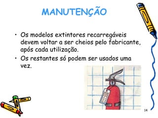 MANUTENÇÃO    Os modelos extintores recarregáveis devem voltar a ser cheios pelo fabricante, após cada utilização. Os restantes só podem ser usados uma vez. 