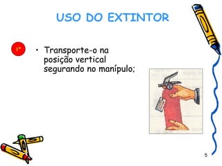    USO DO EXTINTOR   Transporte-o na posição vertical segurando no manípulo;  1º 