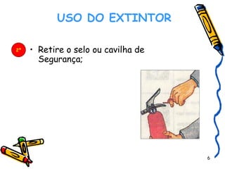    USO DO EXTINTOR   Retire o selo ou cavilha de Segurança;  2º 