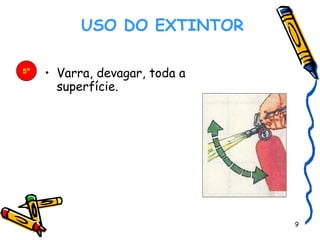    USO DO EXTINTOR   Varra, devagar, toda a superfície.  5º 