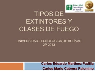 TIPOS DE
EXTINTORES Y
CLASES DE FUEGO
UNIVERSIDAD TECNOLÓGICA DE BOLÍVAR
2P-2013

 