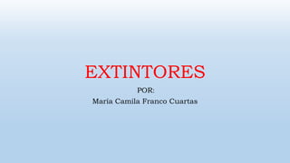 EXTINTORES
POR:
María Camila Franco Cuartas
 