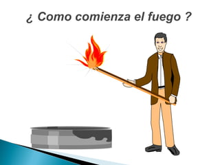 ¿ Como comienza el fuego ?
 