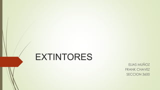 EXTINTORES
ELIAS MUÑOZ
FRANK CHAVEZ
SECCION 3600
 
