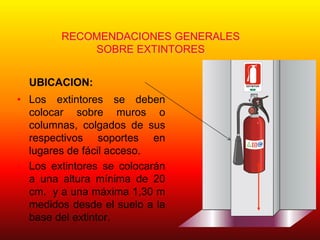 RECOMENDACIONES GENERALES
SOBRE EXTINTORES
UBICACION:
• Los extintores se deben
colocar sobre muros o
columnas, colgados de sus
respectivos soportes en
lugares de fácil acceso.
• Los extintores se colocarán
a una altura mínima de 20
cm. y a una máxima 1,30 m
medidos desde el suelo a la
base del extintor.
EXTINTOR
CAM
ARACHI L
E
NA
DELA
CONSTRU
CCION
M UTU AL DE SEGURI DAD
 