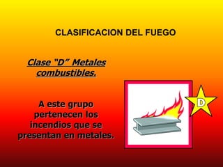 CLASIFICACION DEL FUEGO
Clase “D” Metales
combustibles.
A este grupo
pertenecen los
incendios que se
presentan en metales.
 