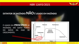 EXTINTOR DE INCÊNDIO NÃOÉ USADO EM INCÊNDIO
É USADO EM PRINCÍPIOS DE
INCÊNDIO, ATÉ CERTO PONTO
DO INÍCIO DA FASE DE
CRESCIMENTO.
NBR 12693/2021
 