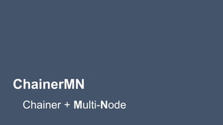 ChainerMN
Chainer + Multi-Node
 