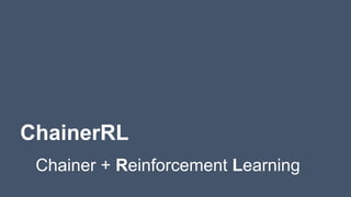 ChainerRL
Chainer + Reinforcement Learning
 