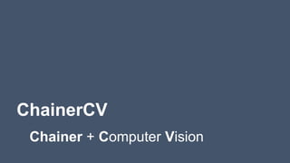 ChainerCV
Chainer + Computer Vision
 