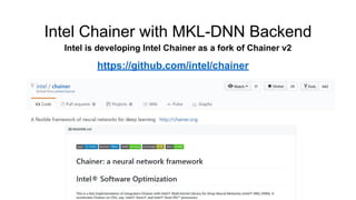 Intel Chainer with MKL-DNN Backend
Intel is developing Intel Chainer as a fork of Chainer v2
https://github.com/intel/chainer
 