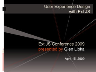 User Experience Design
              with Ext JS




Ext JS Conference 2009
presented by Glen Lipka

             April 15, 2009
 