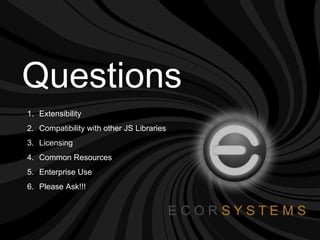 Questions Extensibility Compatibility with other JS Libraries Licensing Common Resources Enterprise Use Please Ask!!! 