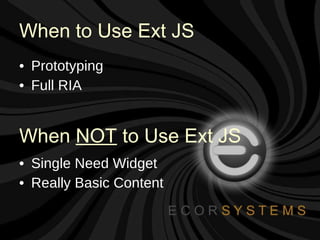 When to Use Ext JS Prototyping Full RIA Single Need Widget Really Basic Content When  NOT  to Use Ext JS 
