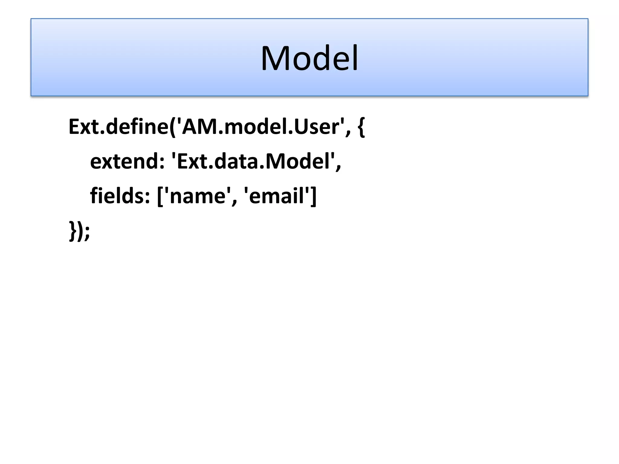 Model
Ext.define('AM.model.User', {
   extend: 'Ext.data.Model',
   fields: ['name', 'email']
});
 