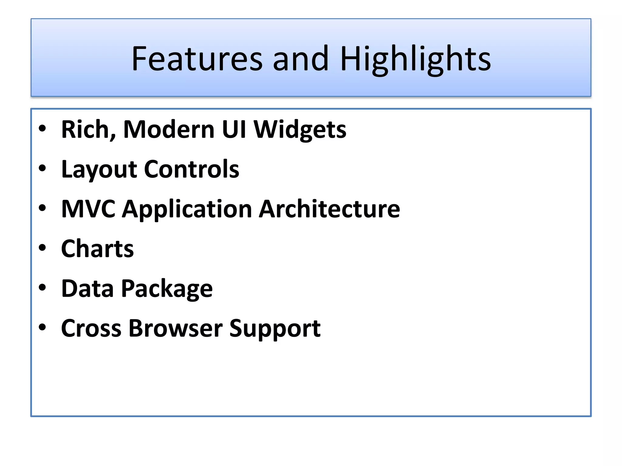 Features and Highlights
•   Rich, Modern UI Widgets
•   Layout Controls
•   MVC Application Architecture
•   Charts
•   Data Package
•   Cross Browser Support
 