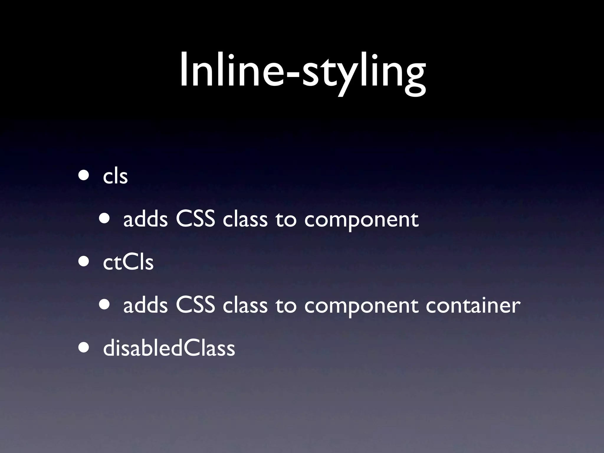 Inline-styling
• cls
• adds CSS class to component
• ctCls
• adds CSS class to component container
• disabledClass