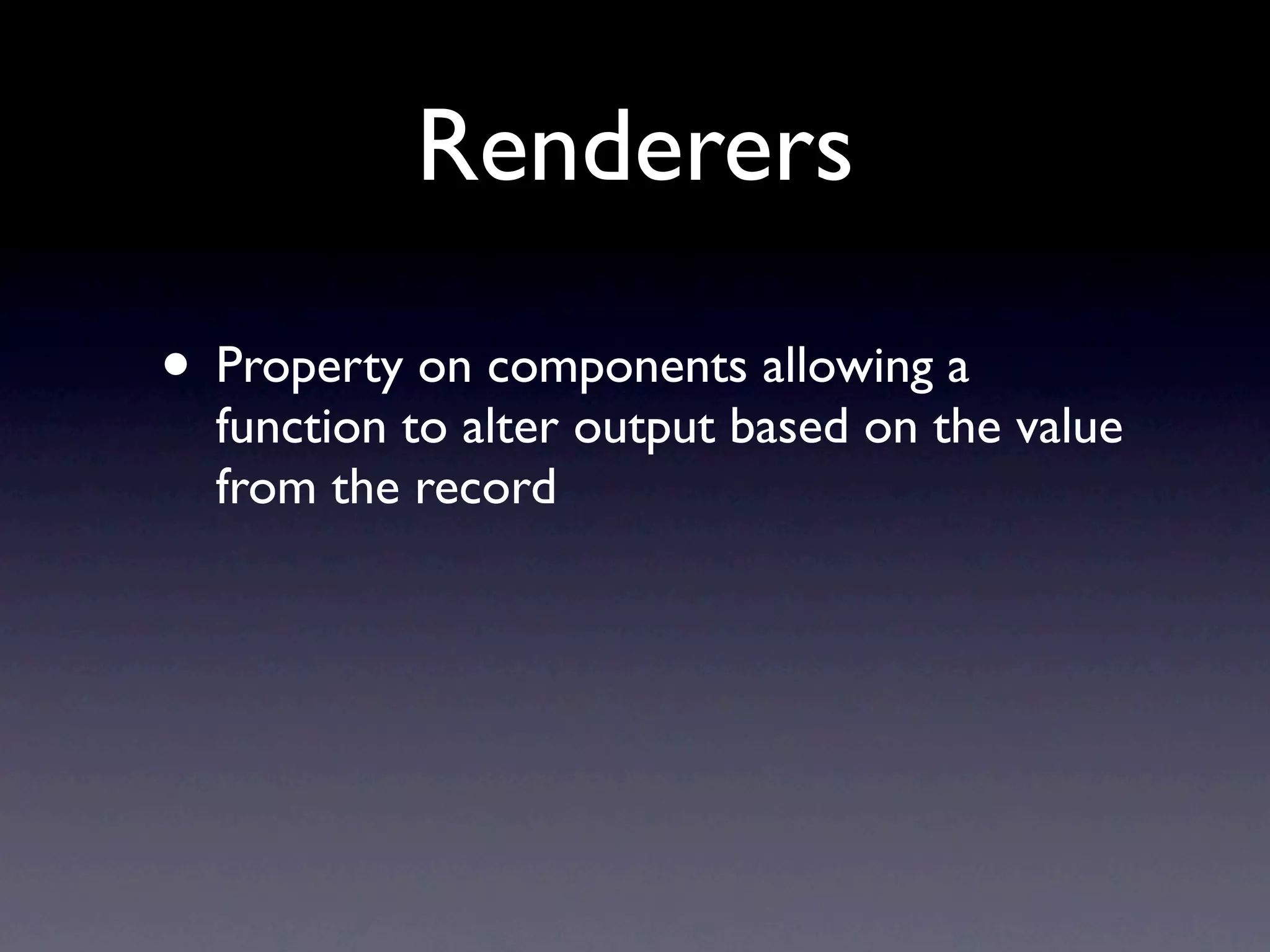 Renderers
• Property on components allowing a
function to alter output based on the value
from the record