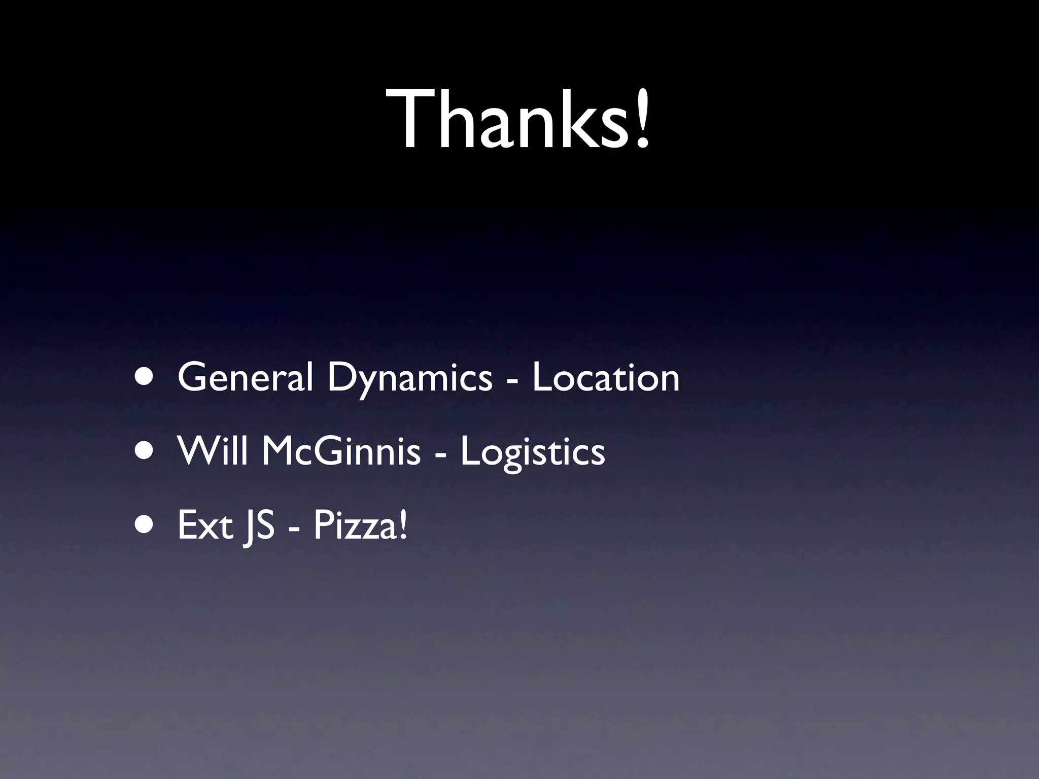 Thanks!
• General Dynamics - Location
• Will McGinnis - Logistics
• Ext JS - Pizza!