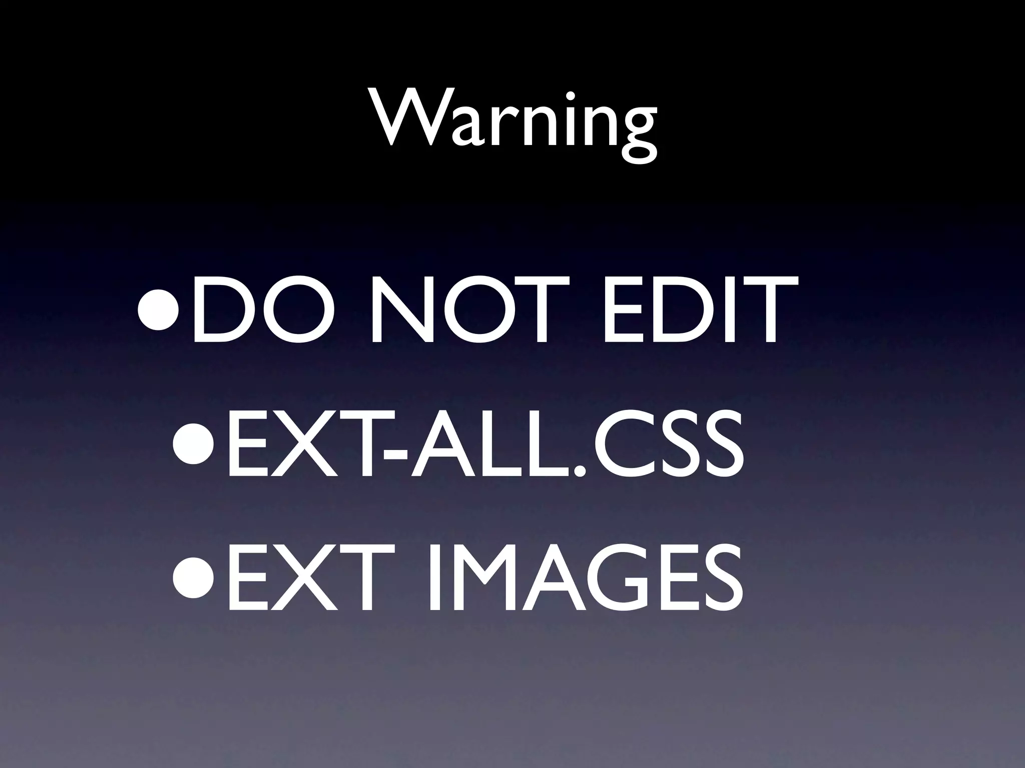 Warning
•DO NOT EDIT
•
EXT-ALL.CSS
•
EXT IMAGES