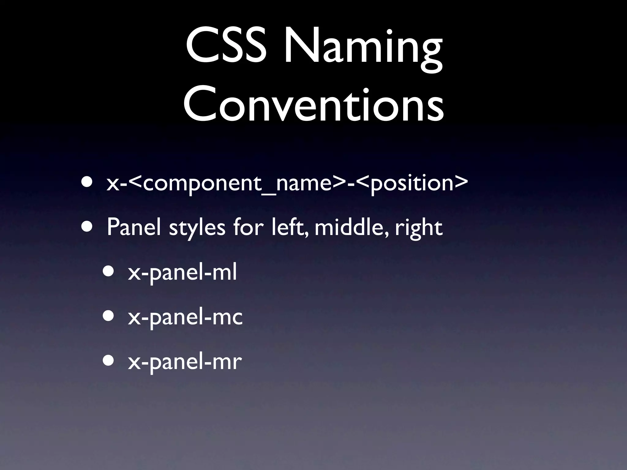 CSS Naming
Conventions
• x-<component_name>-<position>
• Panel styles for left, middle, right
• x-panel-ml
• x-panel-mc
• x-panel-mr