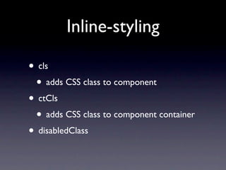 Inline-styling

• cls
 • adds CSS class to component
• ctCls
 • adds CSS class to component container
• disabledClass
 