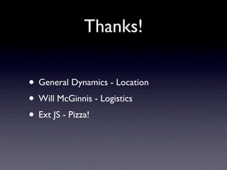 Thanks!

• General Dynamics - Location
• Will McGinnis - Logistics
• Ext JS - Pizza!
 