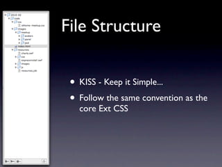 File Structure


 • KISS - Keep it Simple...
 • Follow the same convention as the
   core Ext CSS
 