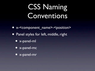 CSS Naming
         Conventions
• x-<component_name>-<position>
• Panel styles for left, middle, right
 • x-panel-ml
 • x-panel-mc
 • x-panel-mr
 