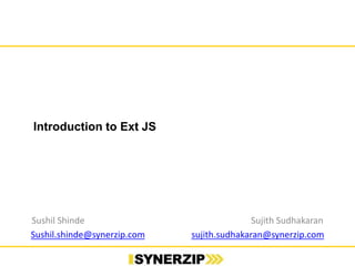 Introduction to Ext JS
Sushil Shinde Sujith Sudhakaran
Sushil.shinde@synerzip.com sujith.sudhakaran@synerzip.com
 