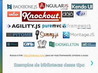 Acesso o link: http://todomvc.com/ para ver mais frameworks similares a esses
 